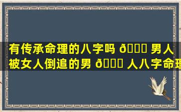 有传承命理的八字吗 🍁 男人（被女人倒追的男 🐕 人八字命理）